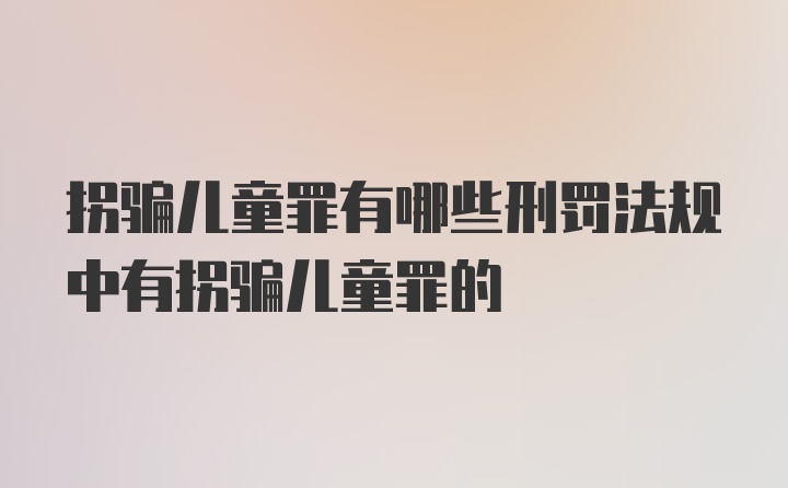 拐骗儿童罪有哪些刑罚法规中有拐骗儿童罪的