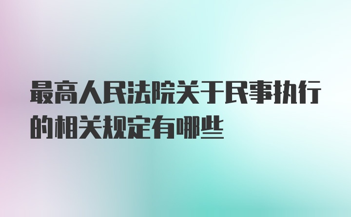 最高人民法院关于民事执行的相关规定有哪些