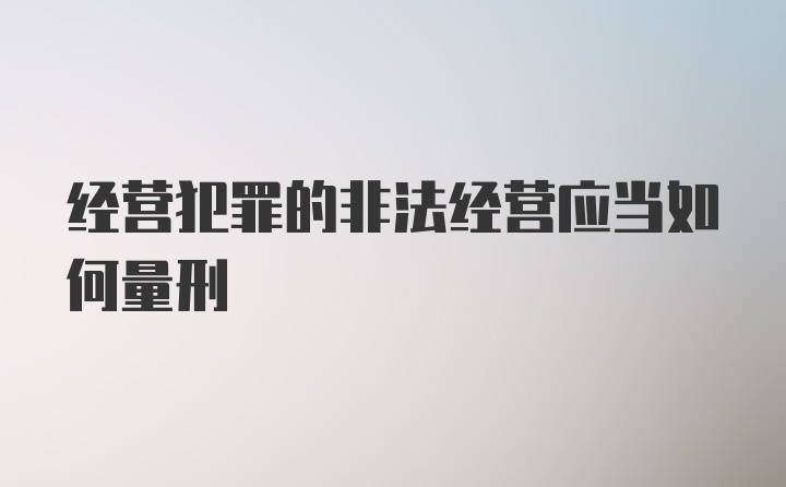 经营犯罪的非法经营应当如何量刑