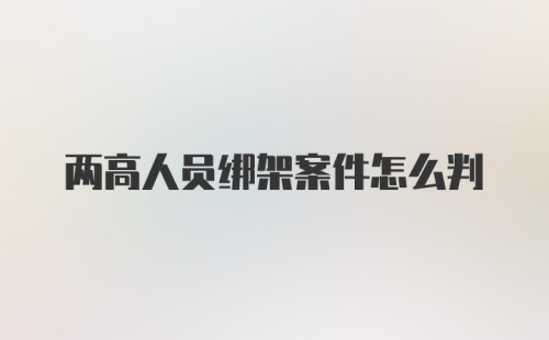 两高人员绑架案件怎么判