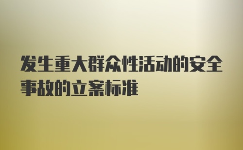 发生重大群众性活动的安全事故的立案标准