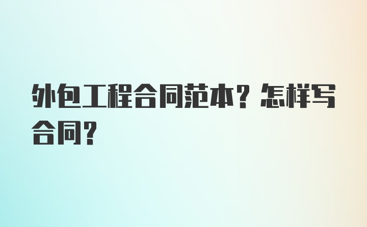 外包工程合同范本?怎样写合同？