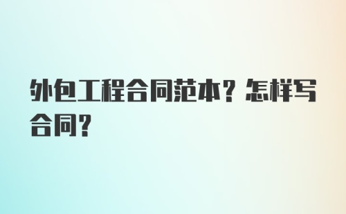 外包工程合同范本?怎样写合同？