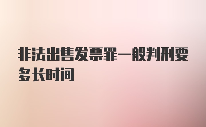 非法出售发票罪一般判刑要多长时间