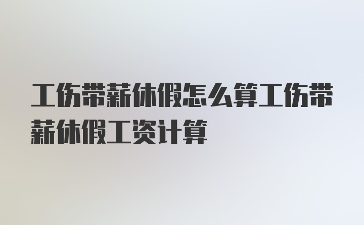 工伤带薪休假怎么算工伤带薪休假工资计算