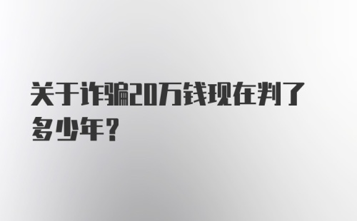 关于诈骗20万钱现在判了多少年？