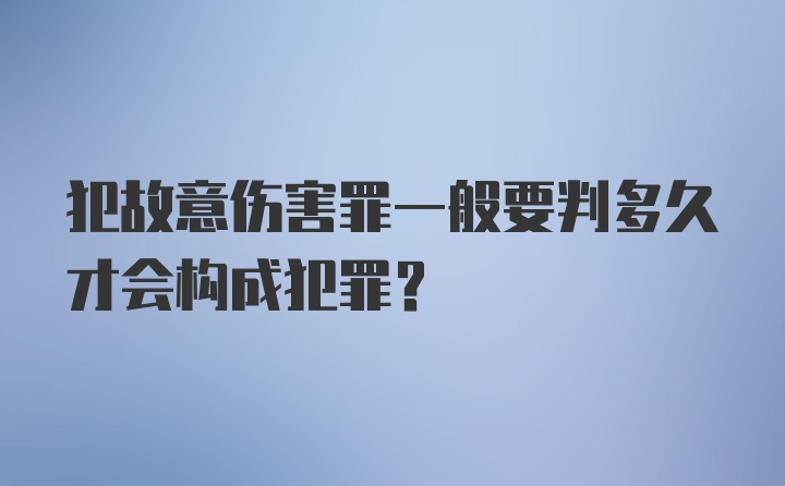 犯故意伤害罪一般要判多久才会构成犯罪?