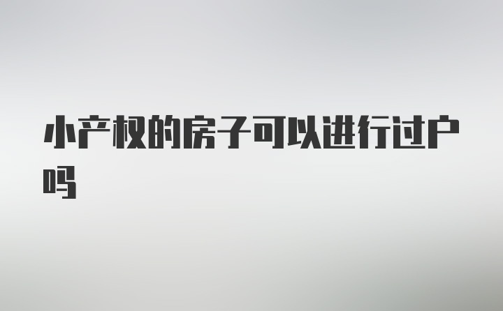 小产权的房子可以进行过户吗