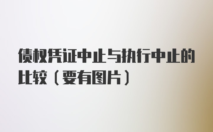 债权凭证中止与执行中止的比较(要有图片)