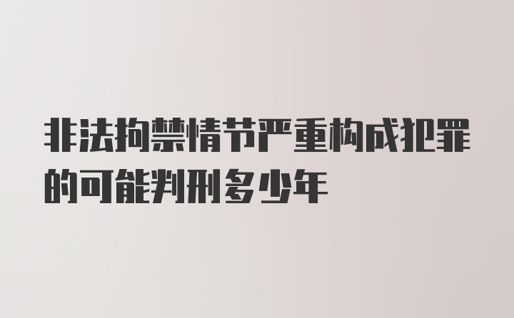 非法拘禁情节严重构成犯罪的可能判刑多少年