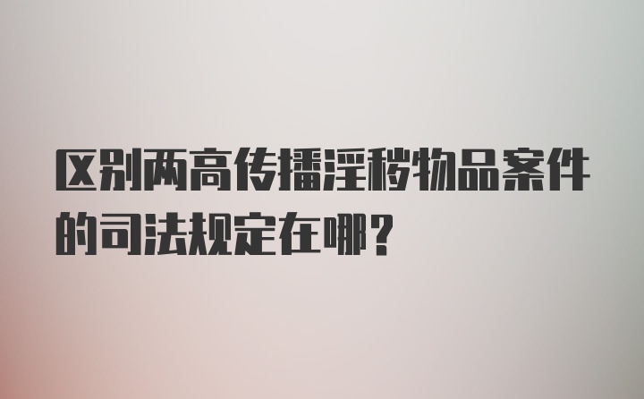 区别两高传播淫秽物品案件的司法规定在哪？