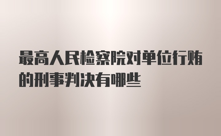 最高人民检察院对单位行贿的刑事判决有哪些