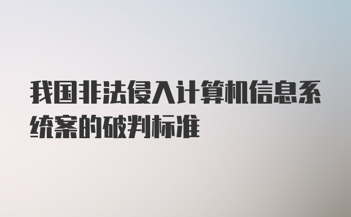 我国非法侵入计算机信息系统案的破判标准