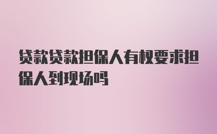 贷款贷款担保人有权要求担保人到现场吗