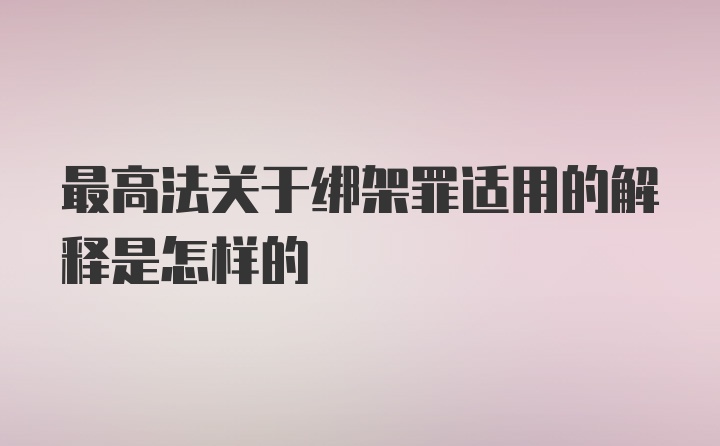 最高法关于绑架罪适用的解释是怎样的