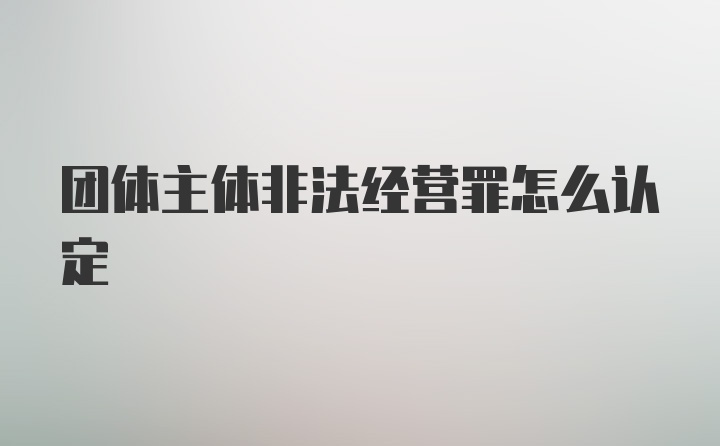 团体主体非法经营罪怎么认定