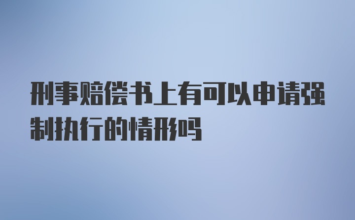 刑事赔偿书上有可以申请强制执行的情形吗