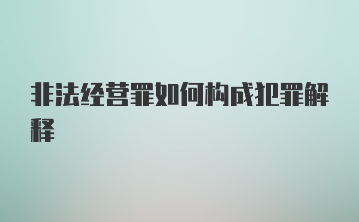 非法经营罪如何构成犯罪解释