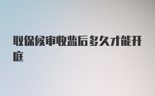 取保候审收监后多久才能开庭