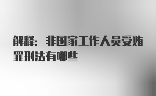 解释:非国家工作人员受贿罪刑法有哪些