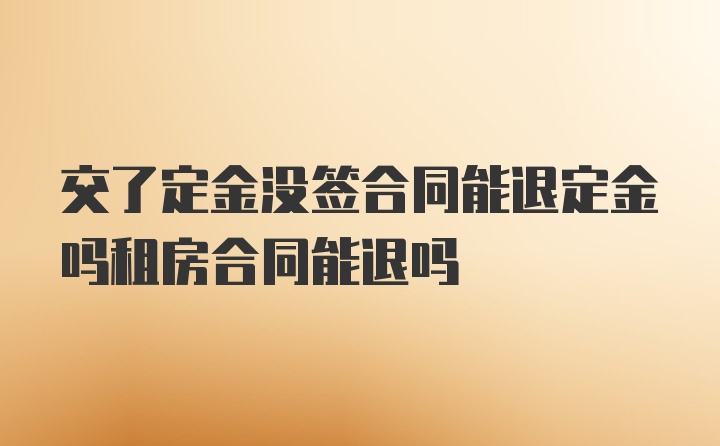 交了定金没签合同能退定金吗租房合同能退吗