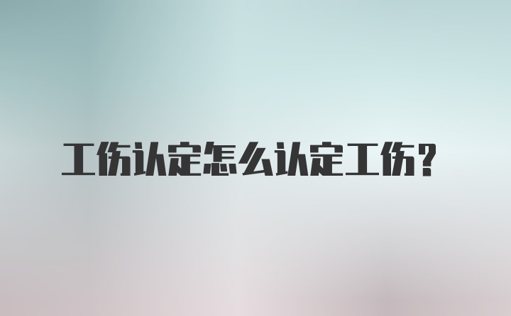 工伤认定怎么认定工伤？