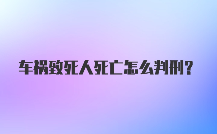 车祸致死人死亡怎么判刑?