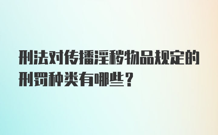 刑法对传播淫秽物品规定的刑罚种类有哪些？