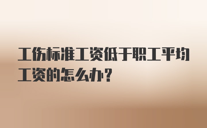 工伤标准工资低于职工平均工资的怎么办？