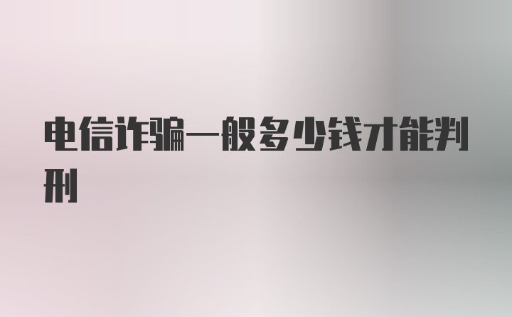 电信诈骗一般多少钱才能判刑