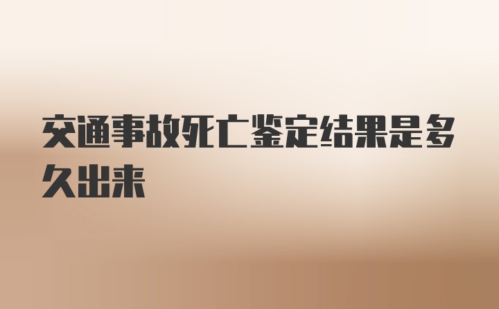 交通事故死亡鉴定结果是多久出来