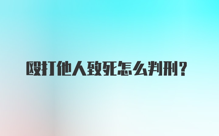 殴打他人致死怎么判刑？