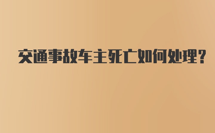 交通事故车主死亡如何处理？