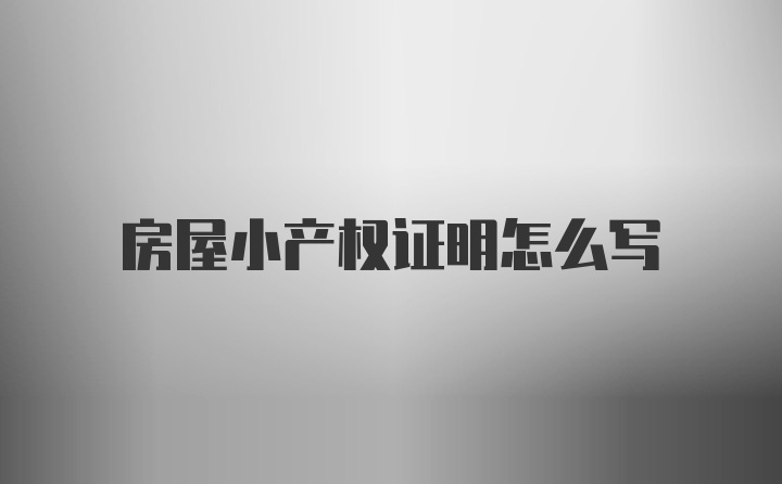 房屋小产权证明怎么写