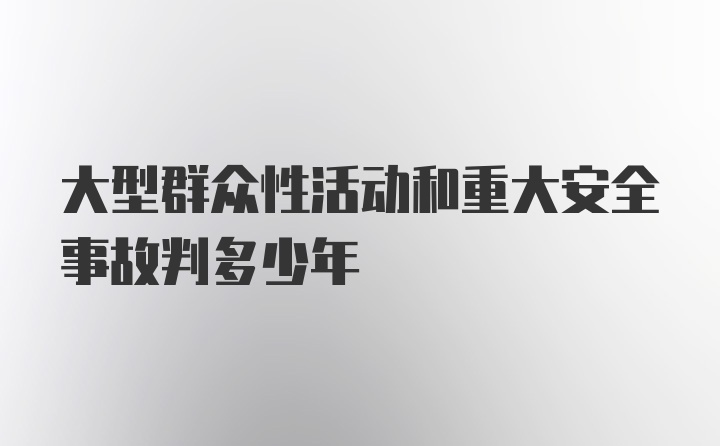 大型群众性活动和重大安全事故判多少年