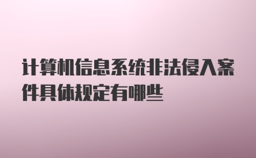 计算机信息系统非法侵入案件具体规定有哪些