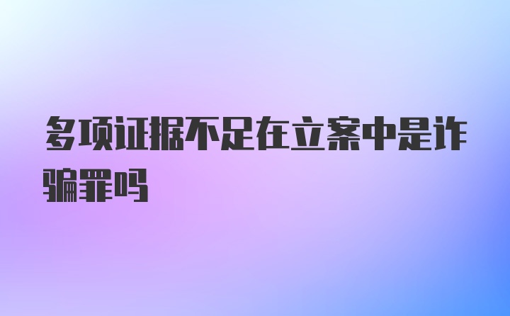 多项证据不足在立案中是诈骗罪吗