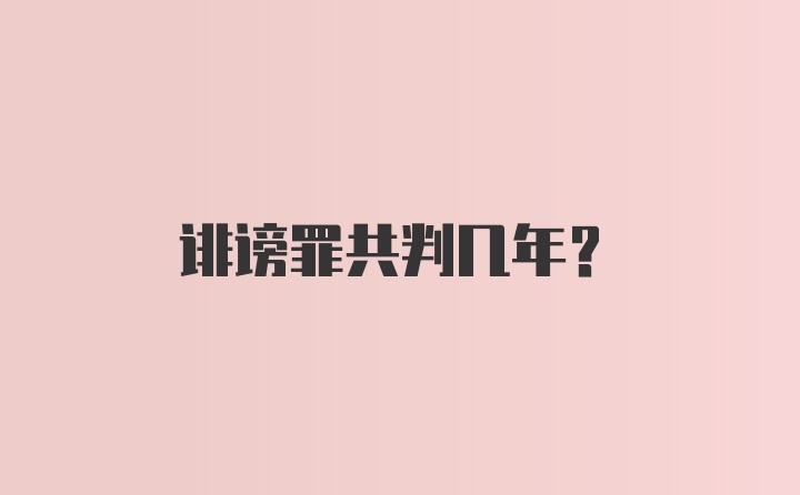 诽谤罪共判几年？