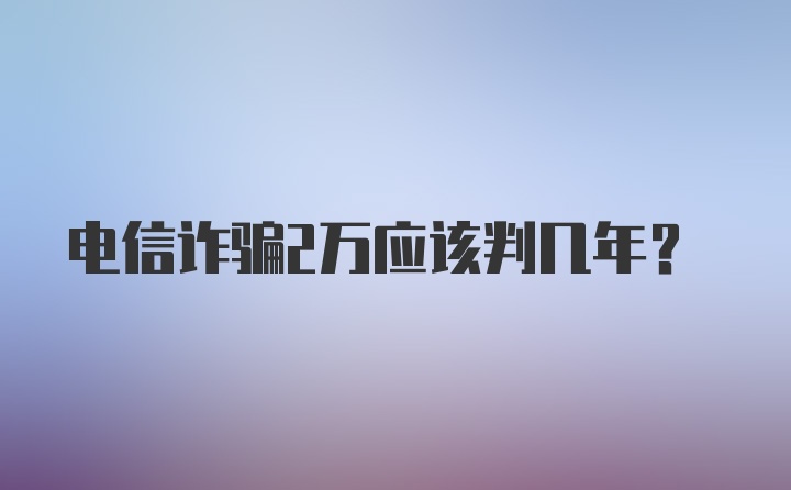 电信诈骗2万应该判几年？