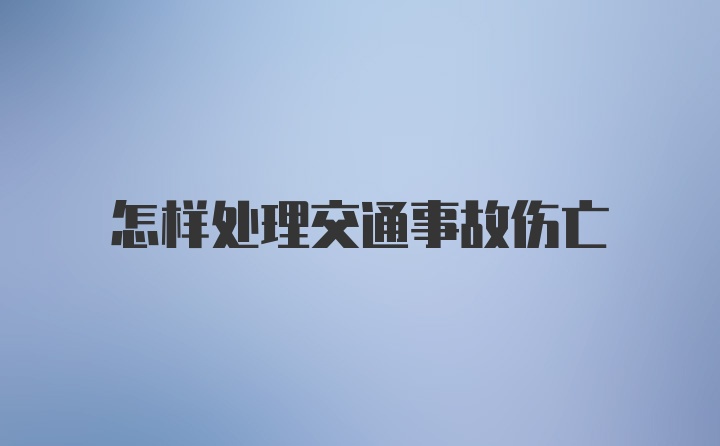 怎样处理交通事故伤亡