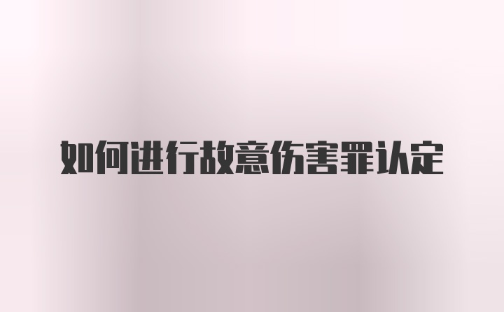 如何进行故意伤害罪认定