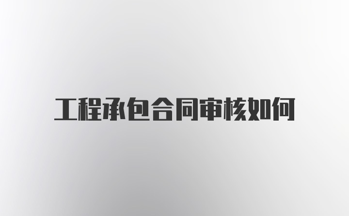 工程承包合同审核如何