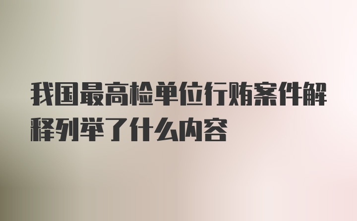 我国最高检单位行贿案件解释列举了什么内容