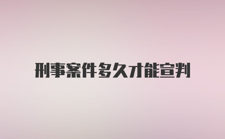 刑事案件多久才能宣判