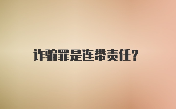 诈骗罪是连带责任?