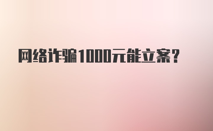 网络诈骗1000元能立案？