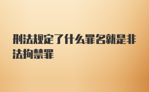 刑法规定了什么罪名就是非法拘禁罪