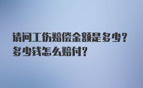 请问工伤赔偿金额是多少？多少钱怎么赔付？