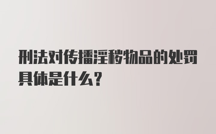 刑法对传播淫秽物品的处罚具体是什么？