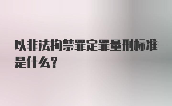 以非法拘禁罪定罪量刑标准是什么？